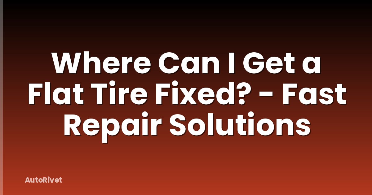 Where Can I Get a Flat Tire Fixed? - Fast Repair Solutions