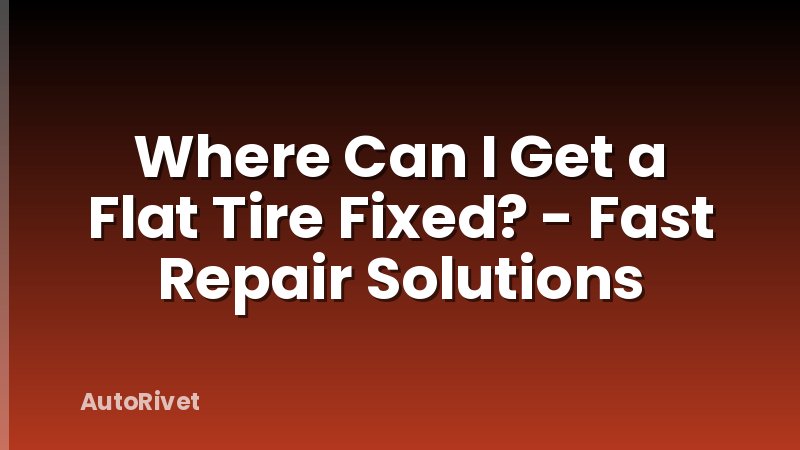 Where Can I Get a Flat Tire Fixed? - Fast Repair Solutions