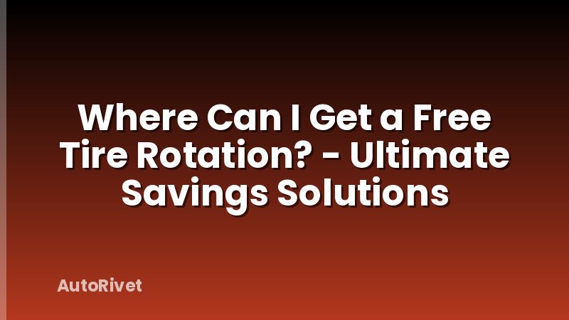 Where Can I Get a Free Tire Rotation? - Ultimate Savings Solutions