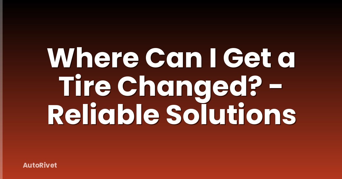 Where Can I Get a Tire Changed? - Reliable Solutions
