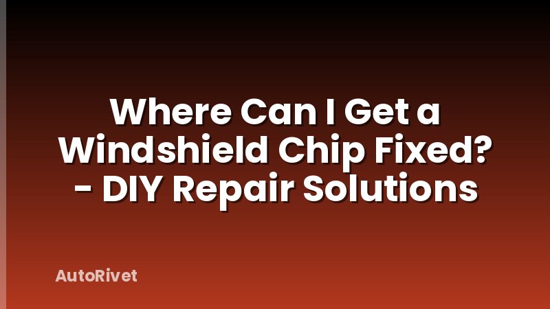 Where Can I Get a Windshield Chip Fixed? - DIY Repair Solutions
