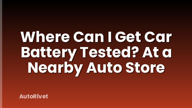 Where Can I Get Car Battery Tested? At a Nearby Auto Store