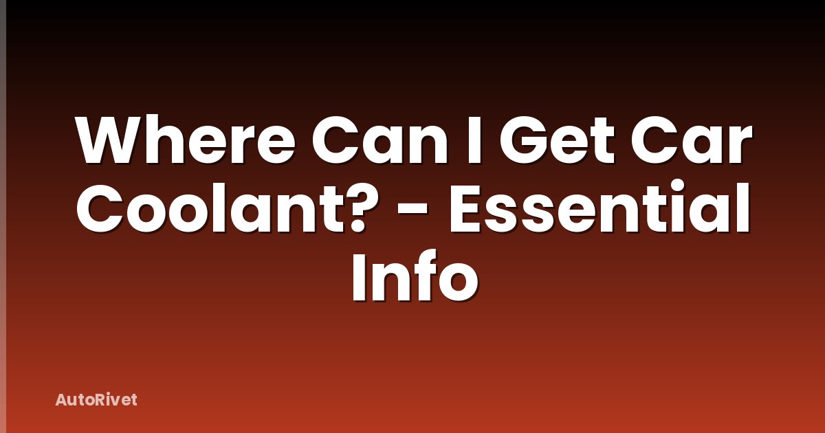 Where Can I Get Car Coolant? - Essential Info