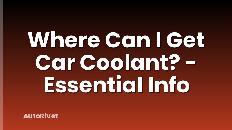 Where Can I Get Car Coolant? - Essential Info
