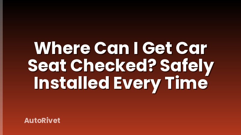 Where Can I Get Car Seat Checked? Safely Installed Every Time