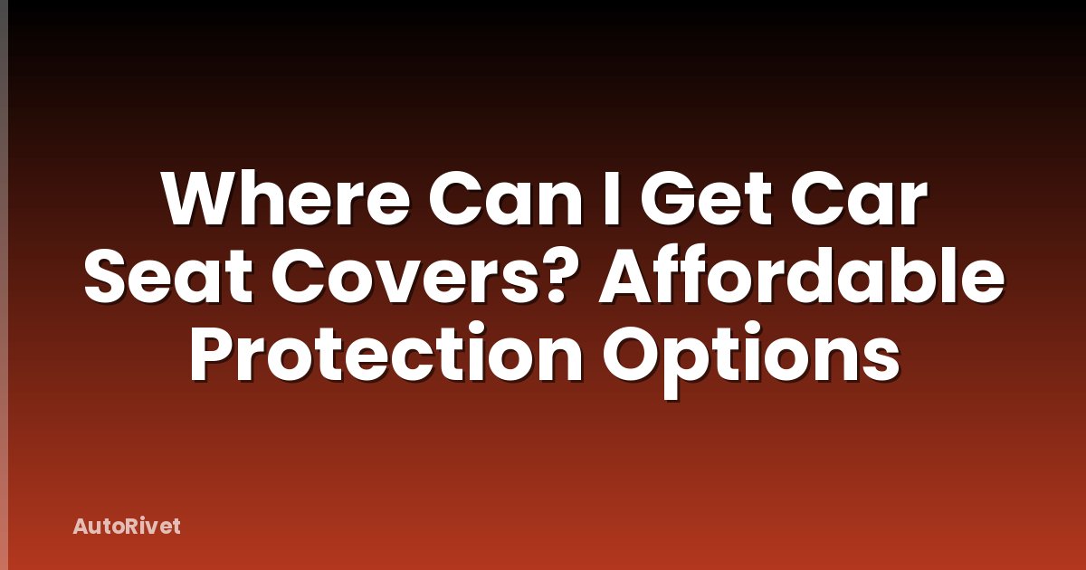 Where Can I Get Car Seat Covers? Affordable Protection Options