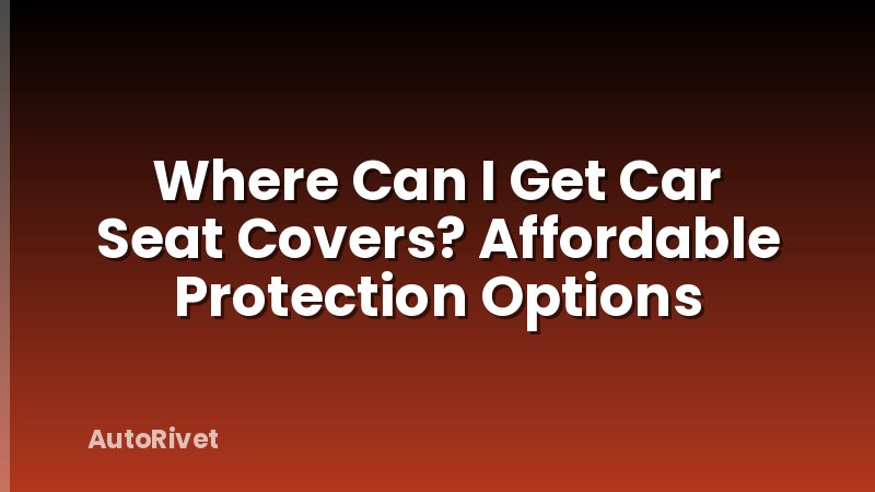Where Can I Get Car Seat Covers? Affordable Protection Options