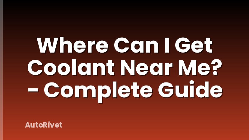 Where Can I Get Coolant Near Me? - Complete Guide