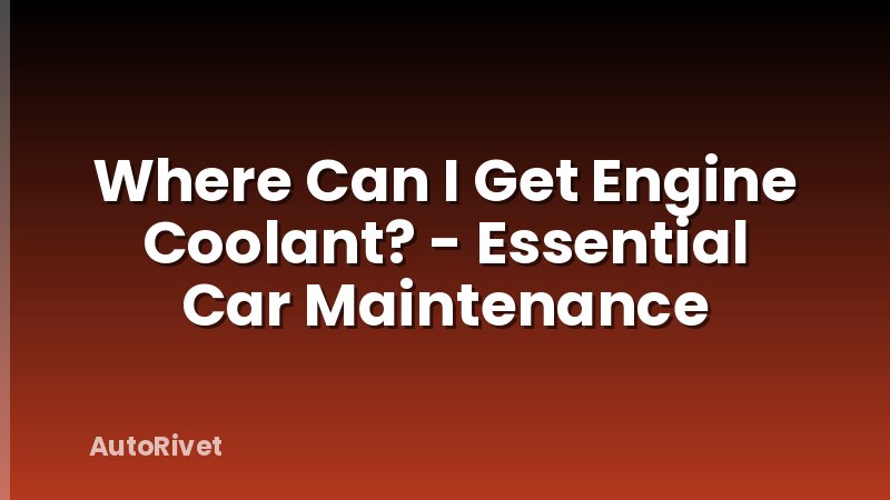 Where Can I Get Engine Coolant? - Essential Car Maintenance