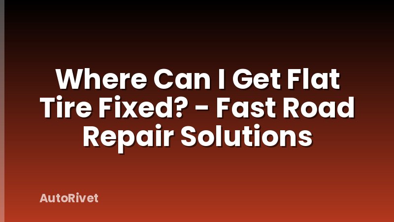 Where Can I Get Flat Tire Fixed? - Fast Road Repair Solutions