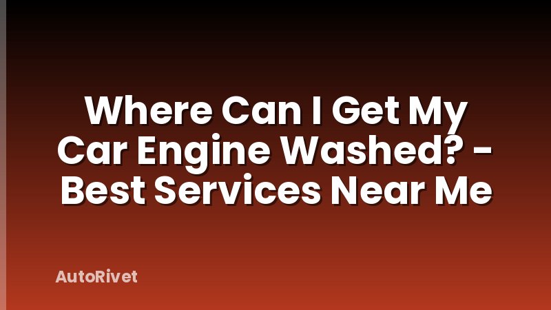 Where Can I Get My Car Engine Washed? - Best Services Near Me