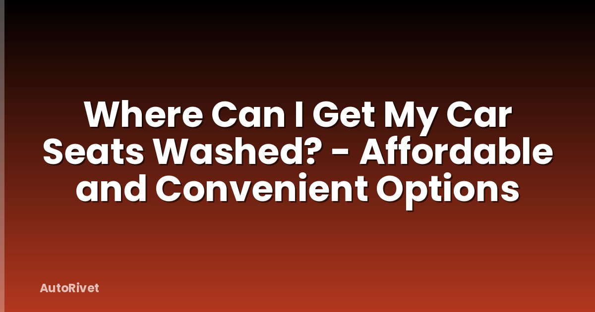Where Can I Get My Car Seats Washed? - Affordable and Convenient Options