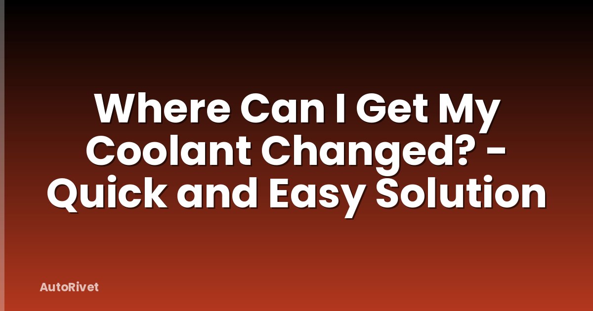 Where Can I Get My Coolant Changed? - Quick and Easy Solution