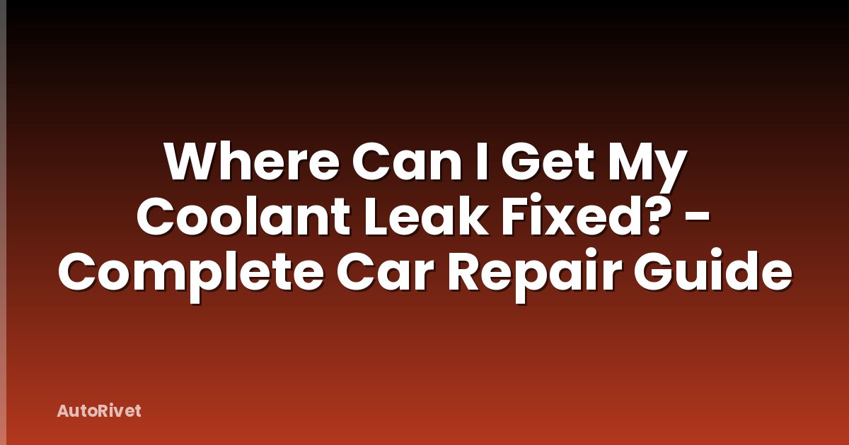 Where Can I Get My Coolant Leak Fixed? - Complete Car Repair Guide