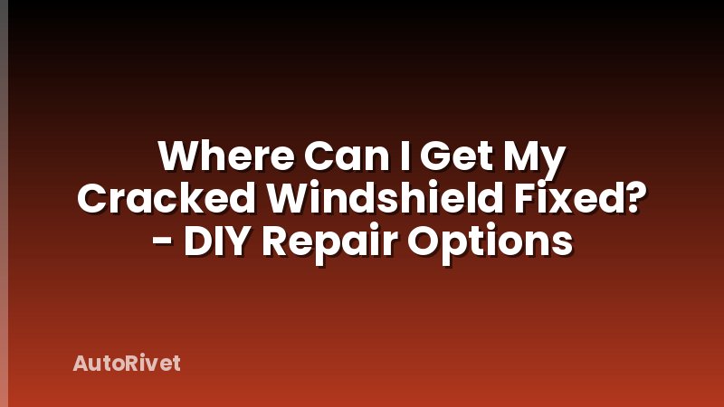 Where Can I Get My Cracked Windshield Fixed? - DIY Repair Options