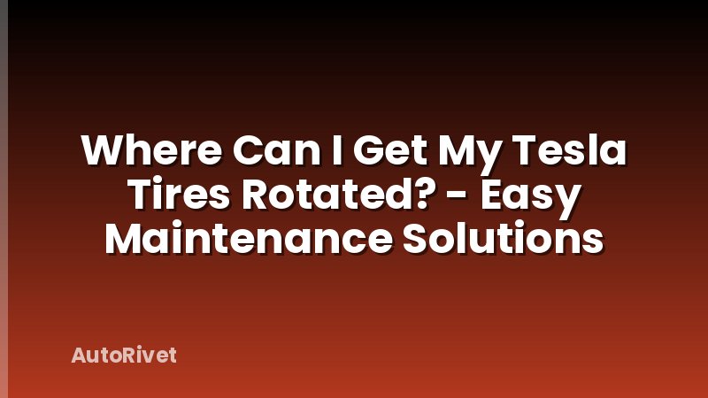 Where Can I Get My Tesla Tires Rotated? - Easy Maintenance Solutions