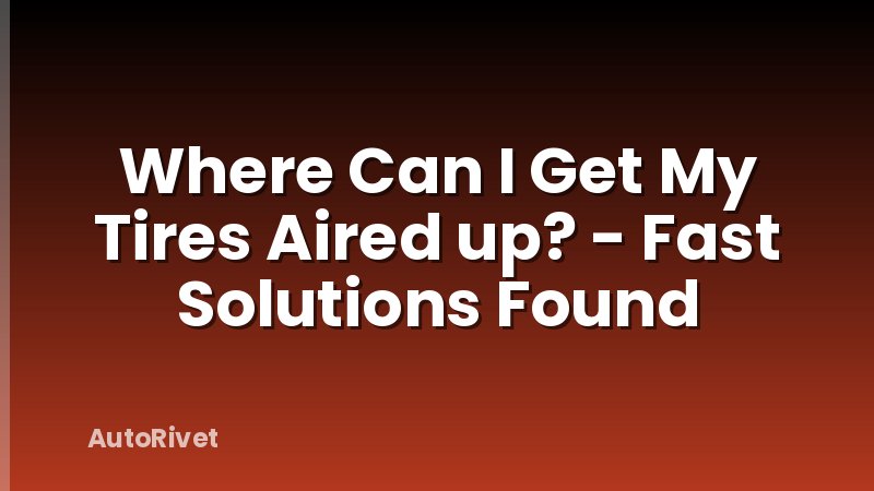 Where Can I Get My Tires Aired up? - Fast Solutions Found