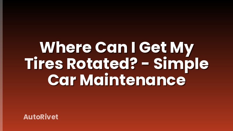 Where Can I Get My Tires Rotated? - Simple Car Maintenance