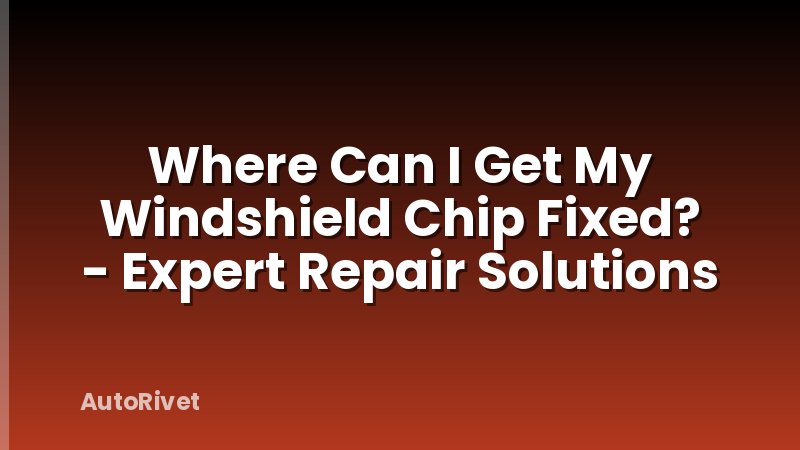 Where Can I Get My Windshield Chip Fixed? - Expert Repair Solutions