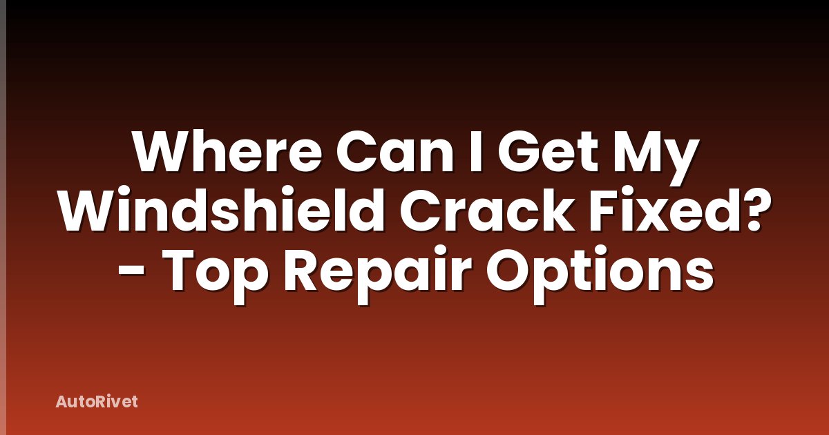 Where Can I Get My Windshield Crack Fixed? - Top Repair Options