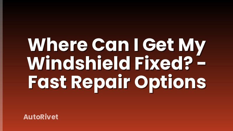 Where Can I Get My Windshield Fixed? - Fast Repair Options