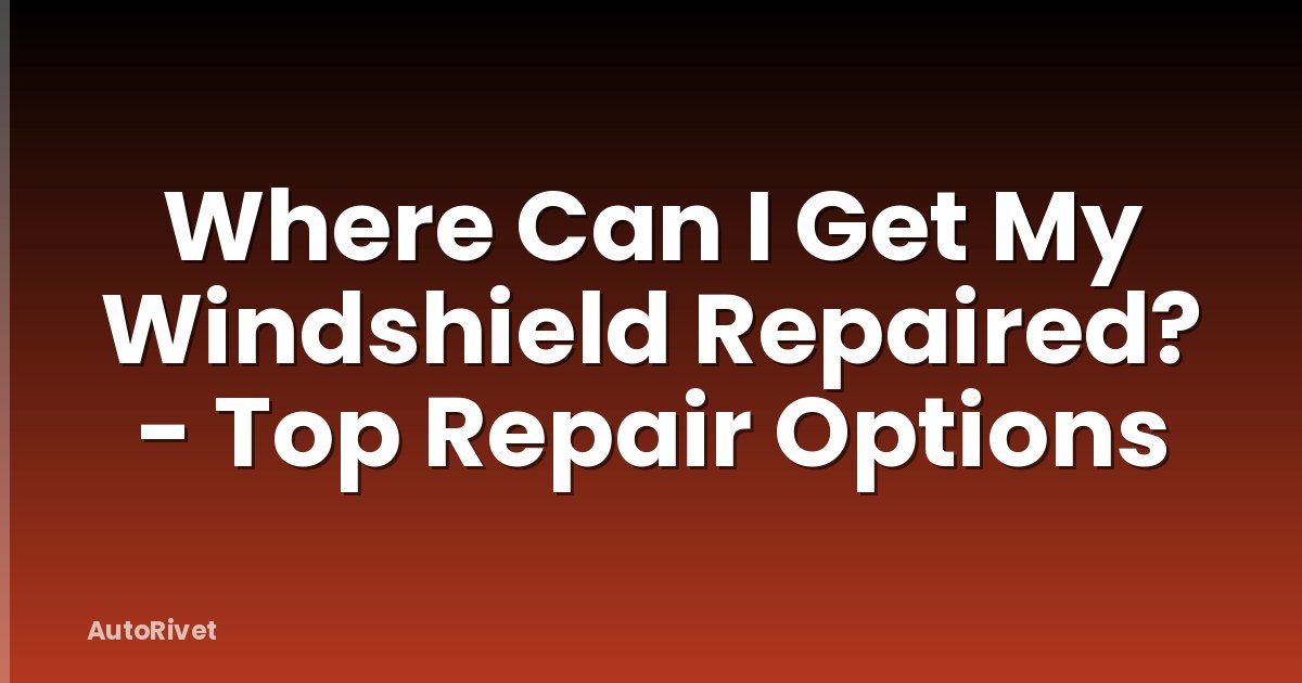 Where Can I Get My Windshield Repaired? - Top Repair Options