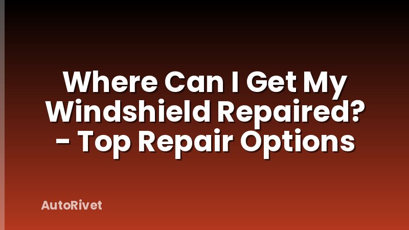 Where Can I Get My Windshield Repaired? - Top Repair Options