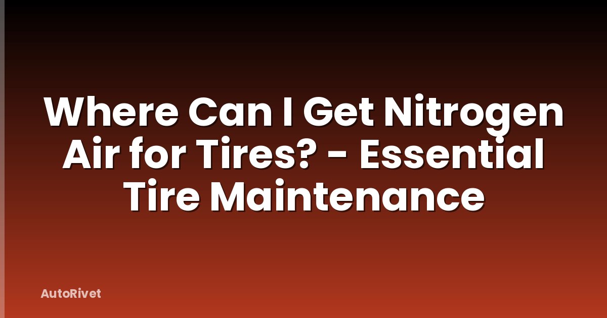Where Can I Get Nitrogen Air for Tires? - Essential Tire Maintenance