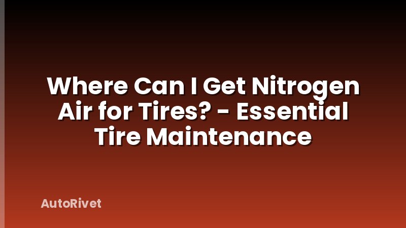 Where Can I Get Nitrogen Air for Tires? - Essential Tire Maintenance
