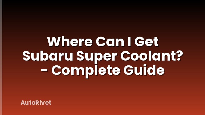 Where Can I Get Subaru Super Coolant? - Complete Guide