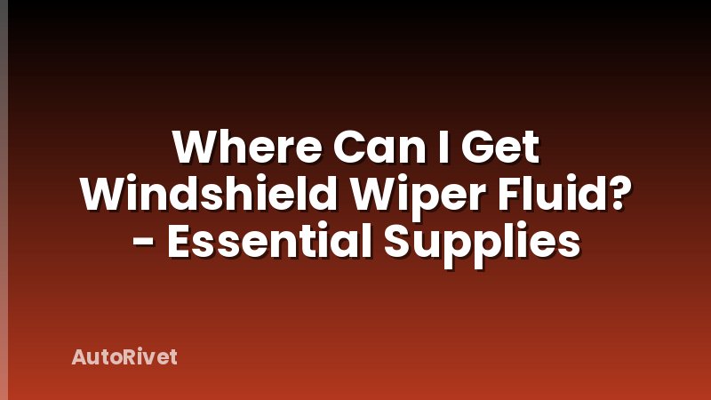 Where Can I Get Windshield Wiper Fluid? - Essential Supplies