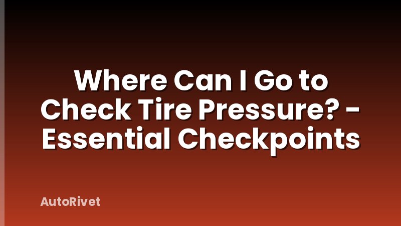 Where Can I Go to Check Tire Pressure? - Essential Checkpoints