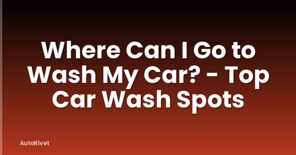 Where Can I Go to Wash My Car? - Top Car Wash Spots