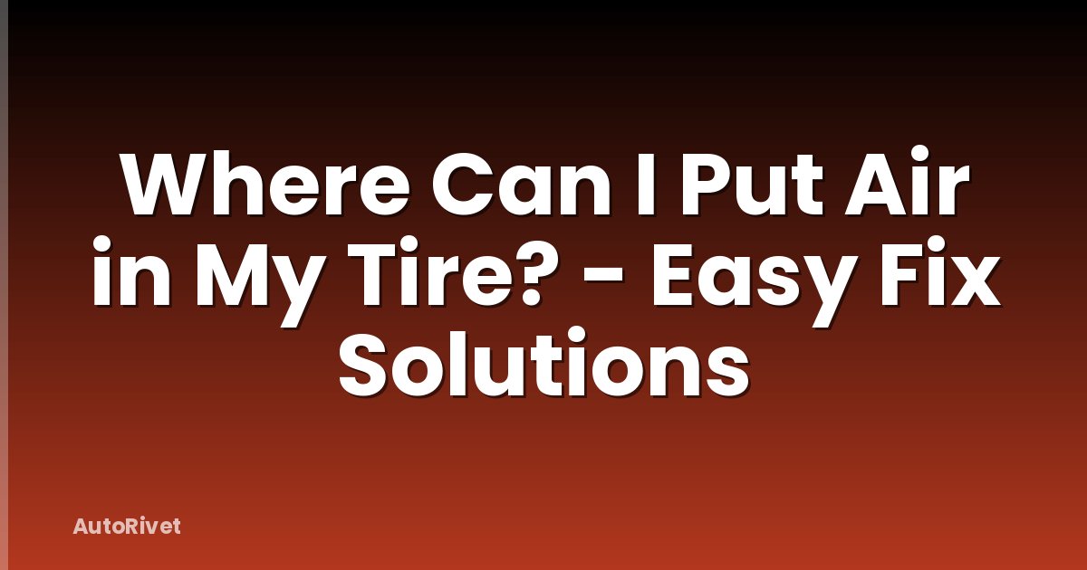 Where Can I Put Air in My Tire? - Easy Fix Solutions