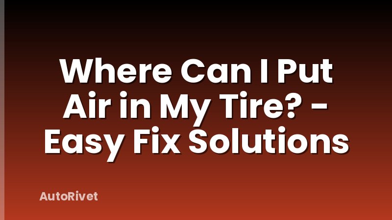 Where Can I Put Air in My Tire? - Easy Fix Solutions