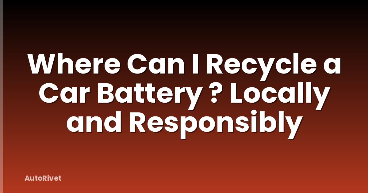 Where Can I Recycle a Car Battery ? Locally and Responsibly