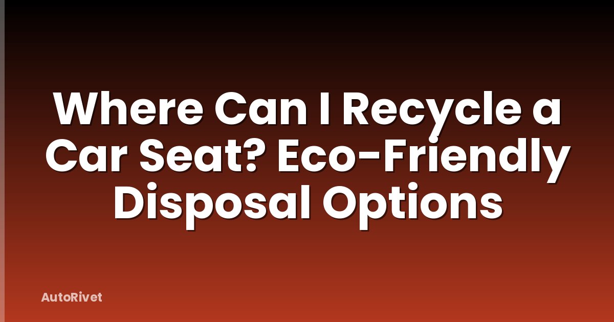 Where Can I Recycle a Car Seat? Eco-Friendly Disposal Options