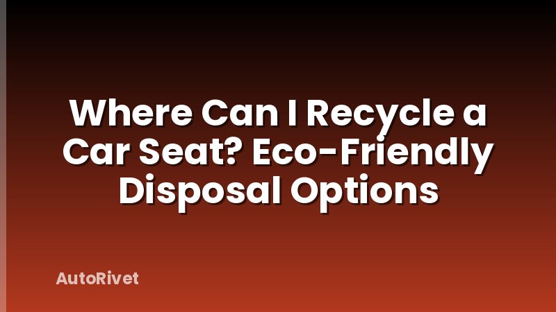 Where Can I Recycle a Car Seat? Eco-Friendly Disposal Options