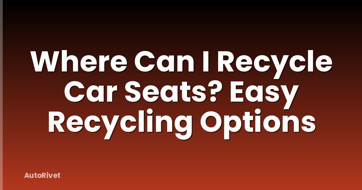 Where Can I Recycle Car Seats? Easy Recycling Options