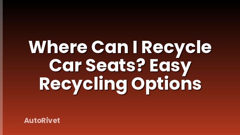 Where Can I Recycle Car Seats? Easy Recycling Options