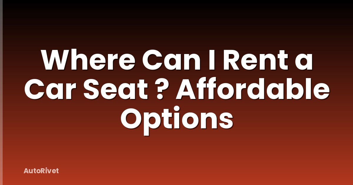 Where Can I Rent a Car Seat ? Affordable Options