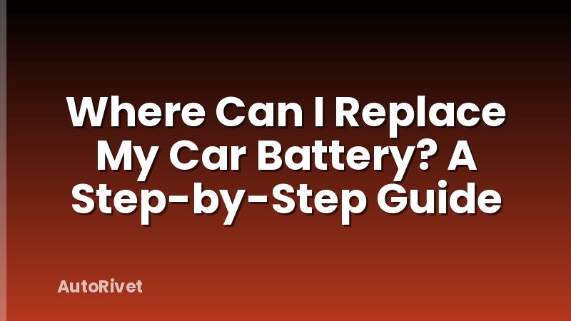 Where Can I Replace My Car Battery? A Step-by-Step Guide