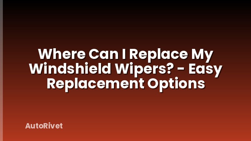 Where Can I Replace My Windshield Wipers? - Easy Replacement Options