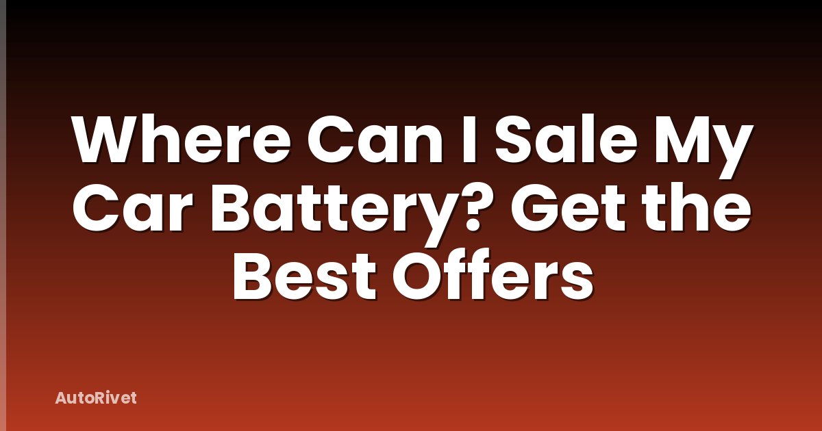 Where Can I Sale My Car Battery? Get the Best Offers