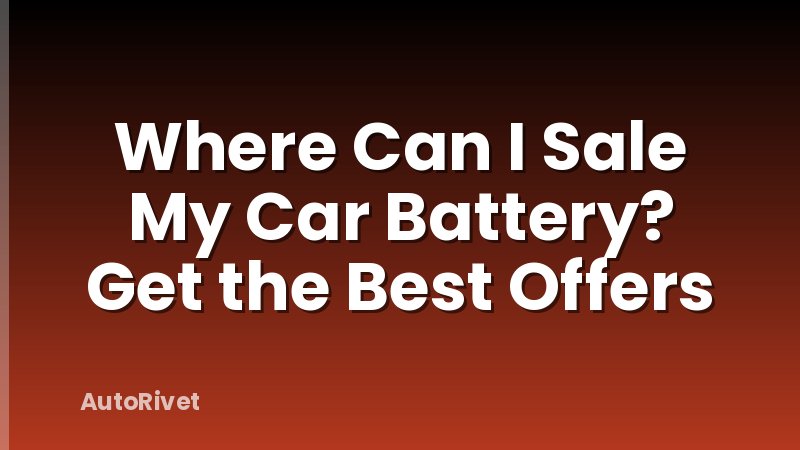 Where Can I Sale My Car Battery? Get the Best Offers