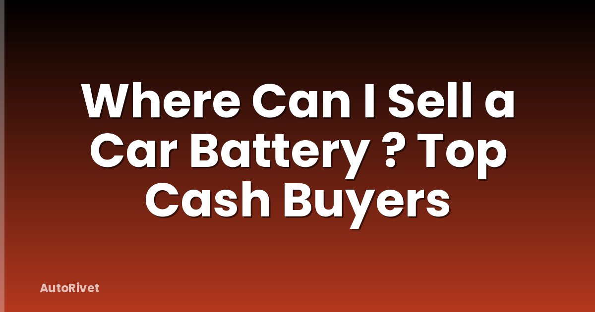 Where Can I Sell a Car Battery ? Top Cash Buyers