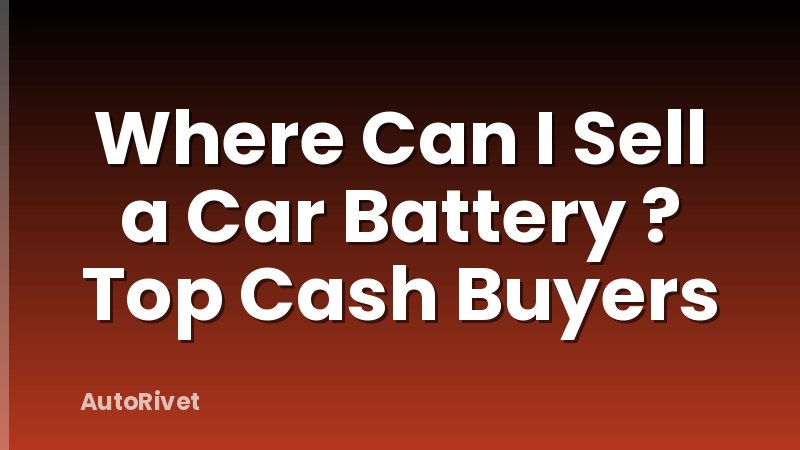Where Can I Sell a Car Battery ? Top Cash Buyers