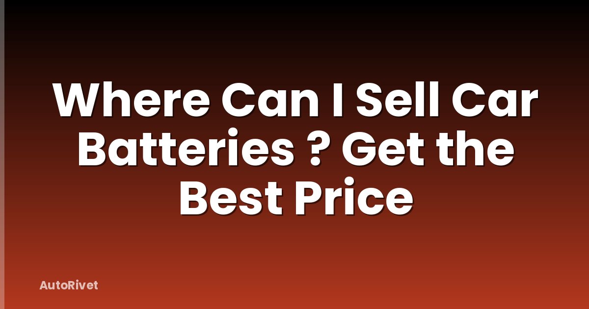 Where Can I Sell Car Batteries ? Get the Best Price