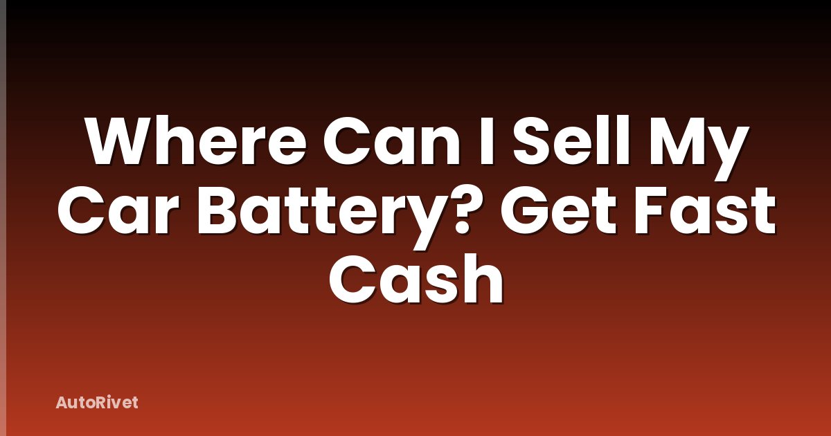 Where Can I Sell My Car Battery? Get Fast Cash