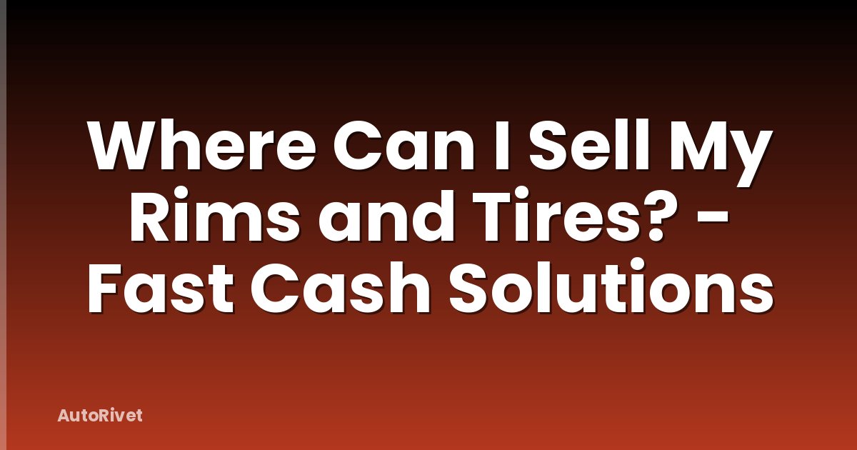 Where Can I Sell My Rims and Tires? - Fast Cash Solutions